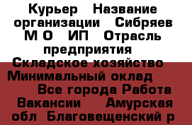 Курьер › Название организации ­ Сибряев М.О., ИП › Отрасль предприятия ­ Складское хозяйство › Минимальный оклад ­ 30 000 - Все города Работа » Вакансии   . Амурская обл.,Благовещенский р-н